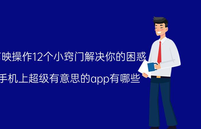 剪映操作12个小窍门解决你的困惑 手机上超级有意思的app有哪些？